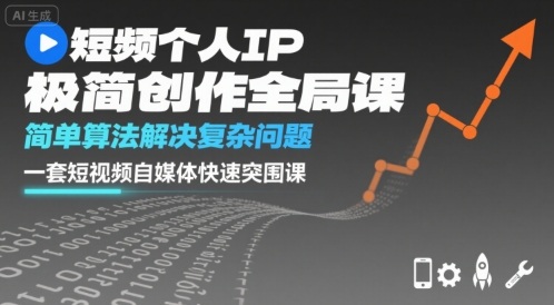 短视频个人IP极简创作全局课，简单算法解决复杂问题，一套短视频自媒体快速突围课-轻资本网