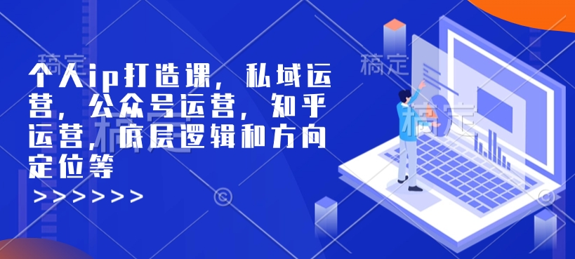个人ip打造课，私域运营，公众号运营，知乎运营，底层逻辑和方向定位等-轻资本网