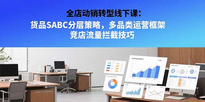 全店动销转型线下课：货品SABC分层策略，多品类运营框架 竞店流量拦截技巧-轻资本网