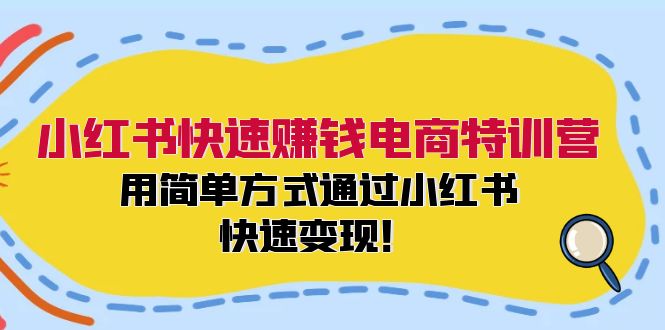 小红书快速赚钱电商特训营：用简单方式通过小红书快速变现！-轻资本网
