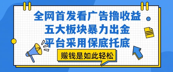 全网首发看广告撸收益，五大板块暴力出金，平台采用保底托底，挣钱是如此轻松作【揭秘】-轻资本网