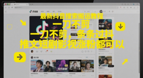 最新抖音搜索搬运教程，一刀不剪，条条过抖，推文短剧影视涨粉都可以-轻资本网