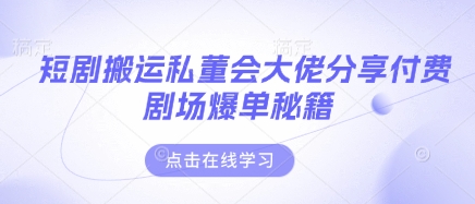 短剧搬运私董会大佬分享付费剧场爆单秘籍-轻资本网