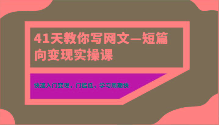 41天教你写网文—短篇向变现实操课，快速入门变现，门槛低，学习周期快-轻资本网