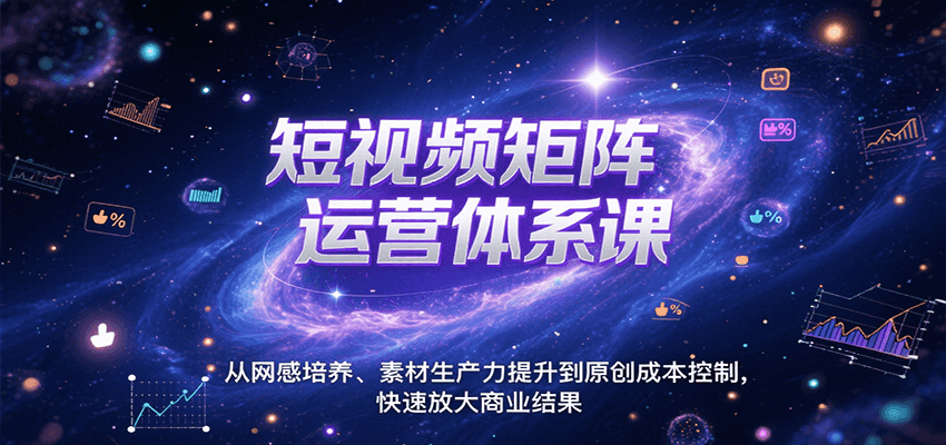 短视频矩阵运营体系课，从网感培养、素材生产力提升到原创成本控制，快速放大商业结果-轻资本网