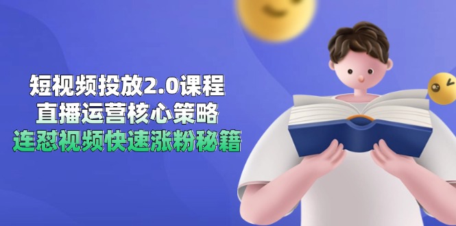 短视频投放2.0课程，直播运营核心策略，连怼视频快速涨粉秘籍-轻资本网