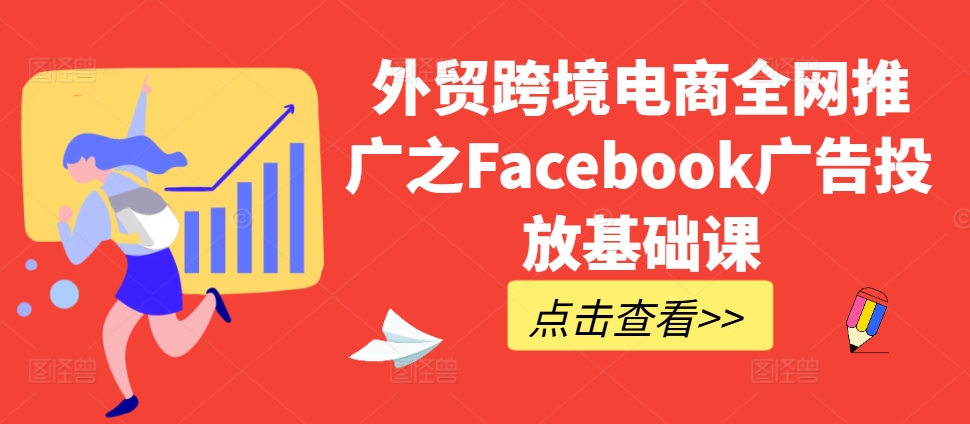 外贸跨境电商全网推广之Facebook广告投放基础课-轻资本网