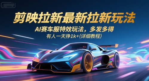剪映拉新最新拉新玩法，AI赛车服特效玩法，多发多得，有人一天挣1k+(详细教程)-轻资本网