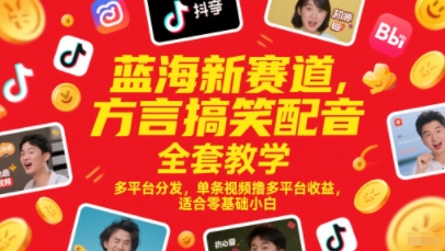 蓝海新赛道，方言搞笑配音全套教学，多平台分发，单条视频撸多平台收益，适合零基础小白-轻资本网