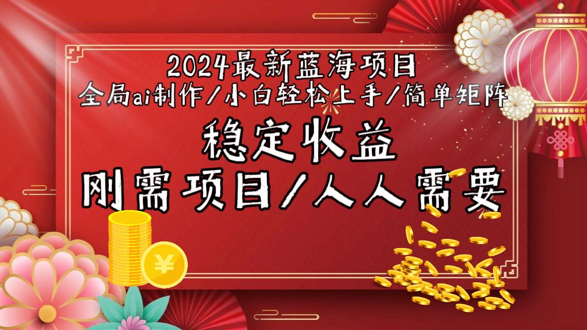 2024最新蓝海项目全局ai制作视频，小白轻松上手，简单矩阵，收入稳定-轻资本网