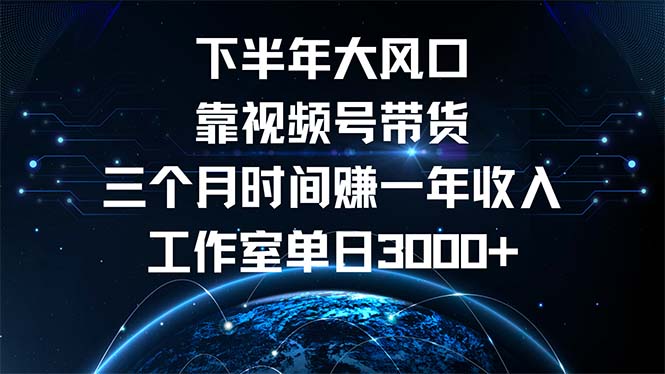 下半年风口项目，靠视频号带货三个月时间赚一年收入，工作室单日3000+-轻资本网