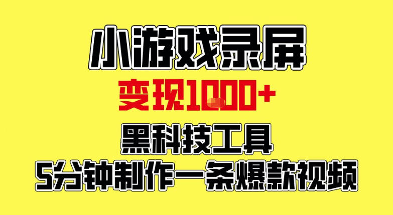 小游戏录屏项目，日变现1k，黑科技工具5分钟制作一条爆款视频，新人小白皆可上手【揭秘】-轻资本网