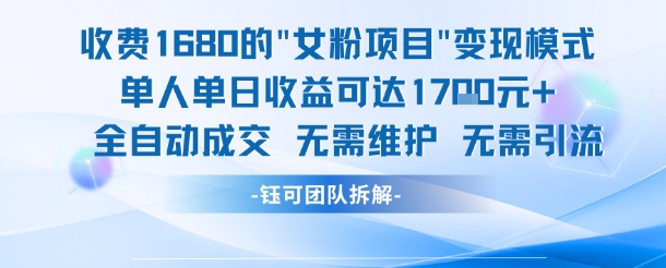 外面收费1680的女粉项目变现，单人单日收益可达1.7k，全自动成交无需维护-轻资本网