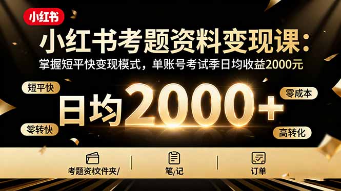 小红书考题资料变现课：掌握短平快变现模式，单账号考试季日均收益2000元-轻资本网