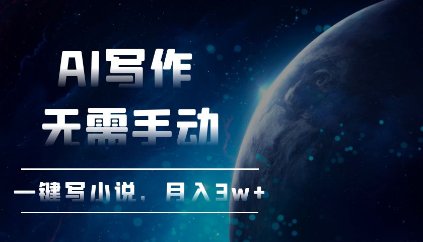 AI写作，无需手动，一键写小说，月入3w+-轻资本网