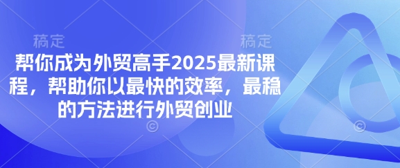 帮你成为外贸高手2025最新课程，帮助你以最快的效率，最稳的方法进行外贸创业-轻资本网
