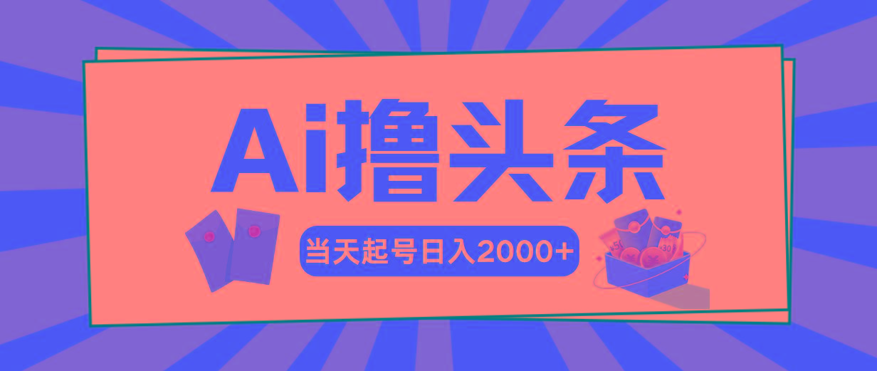 AI撸头条，当天起号，第二天见收益，日入2000+-轻资本网
