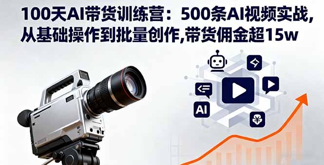 100天AI带货训练营：500条AI视频实战,从基础操作到批量创作,带货佣金超15w-轻资本网