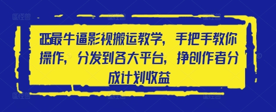 2025最牛逼影视搬运教学，手把手教你操作，分发到各大平台，挣创作者分成计划收益-轻资本网