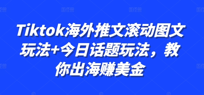 Tiktok海外推文滚动图文玩法+今日话题玩法，教你出海赚美金-轻资本网