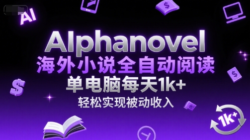 AIphanovel海外小说全自动阅读，单电脑每天1k+，轻松实现被动收入【揭秘】-轻资本网