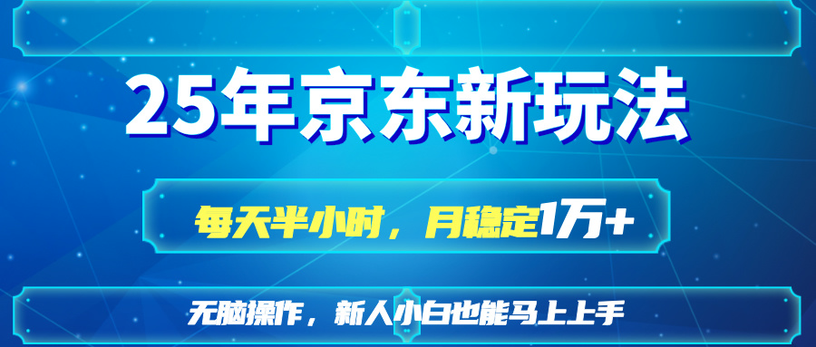 25京东新玩法，每天半小时，月稳定1W+-轻资本网