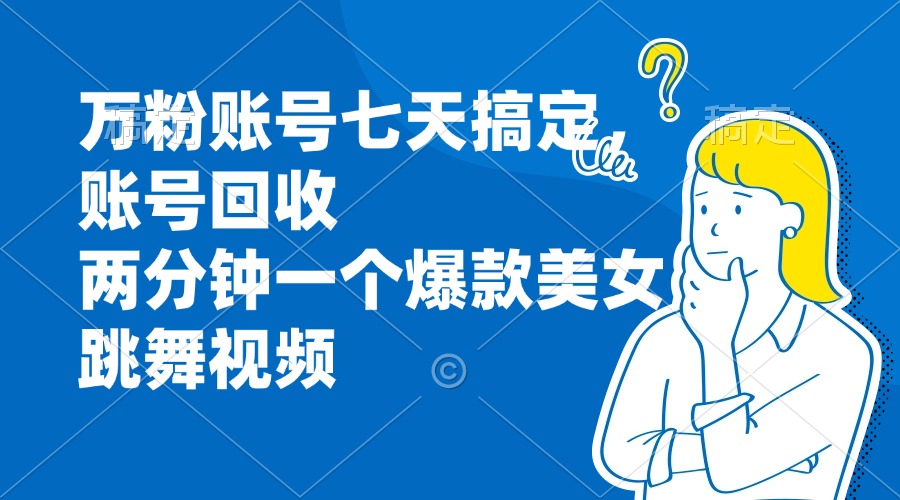 万粉账号七天搞定，账号回收，两分钟一个爆款美女跳舞视频-轻资本网