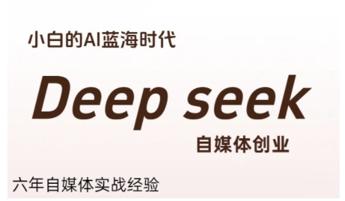 普通人利用Deepseek自媒体创业，零基础友好，小白的AI蓝海时代-轻资本网