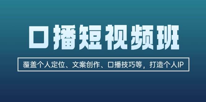 口播短视频班：覆盖个人定位、文案创作、口播技巧等，打造个人IP-轻资本网