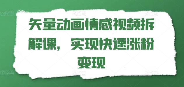 矢量动画情感视频拆解课，实现快速涨粉变现-轻资本网