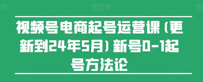 视频号电商起号运营课(更新24年7月)新号0-1起号方法论-轻资本网
