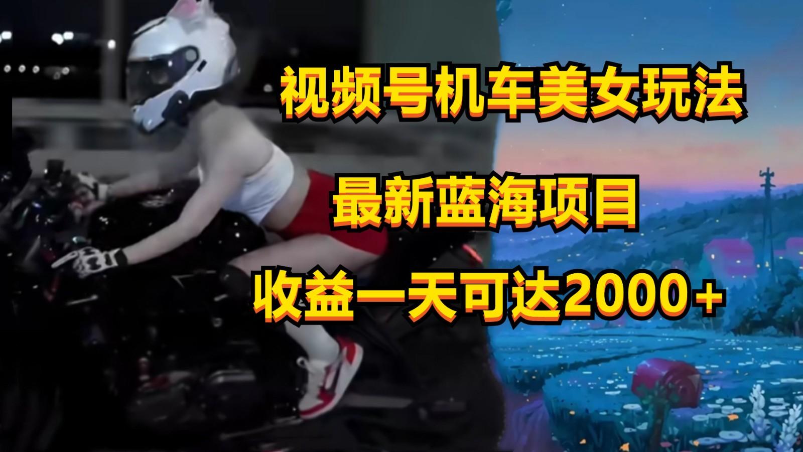 视频号机车美女短视频，视频创作掘金，一天可收入2000+-轻资本网