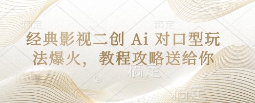 经典影视二创 Ai 对口型玩法爆火，教程攻略送给你-轻资本网