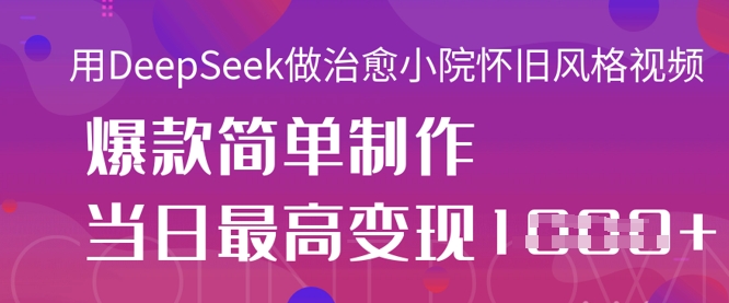 用DeepSeek做治愈小院怀旧风格视频，爆款轻松制作，当日最高变现1k-轻资本网