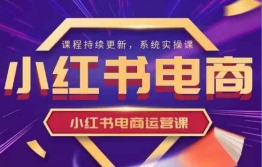 小红书电商运营实操课，​新手从0~1落地实操-轻资本网