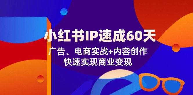 小红书 IP速成60天：广告、电商实战+内容创作，快速实现商业变现-轻资本网