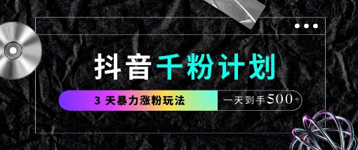 抖音千粉计划，最新玩法三天暴力涨千粉，一天到手5张-轻资本网
