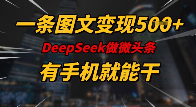 一条图文变现5张，DeeSeep微头条，有手机就能做-轻资本网