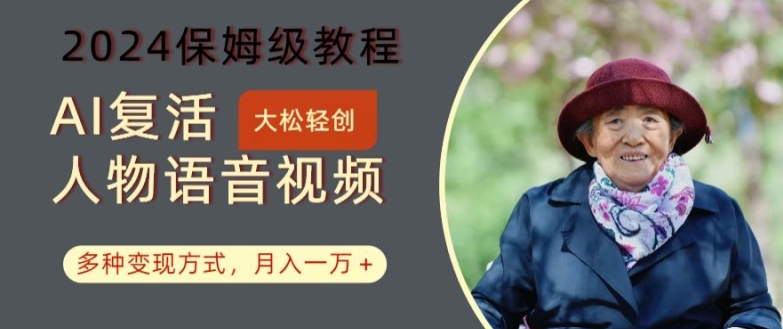 AI复活人物讲话视频：2024保姆级教程，多种变现方式，月入一万+【揭秘】-轻资本网