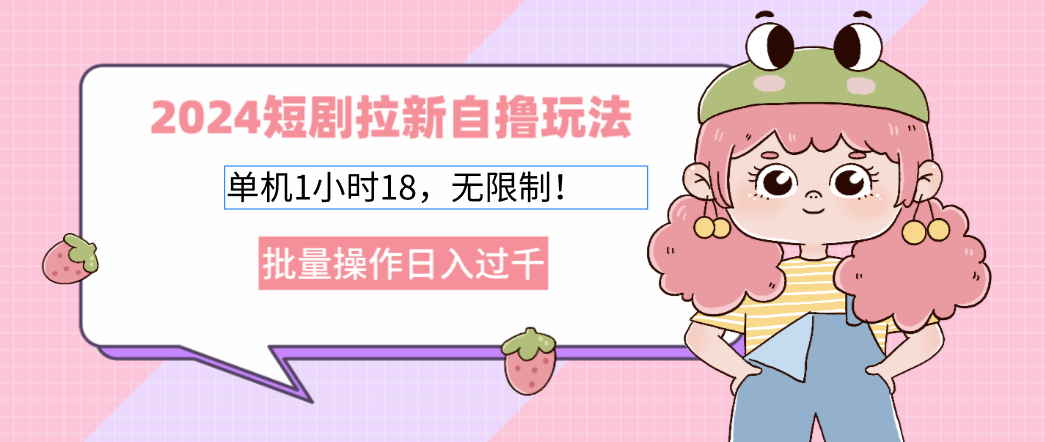 2024短剧拉新自撸玩法。单机1小时18，无限制，批量操作日入过千-轻资本网