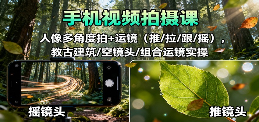 手机视频拍摄课：人像多角度拍+运镜(推/拉/跟/摇)，古建筑/空镜头/组合运镜实操-轻资本网