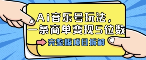 Ai音乐号玩法，多平台几十万粉，一条商单变现5位数，完整版项目拆解-轻资本网