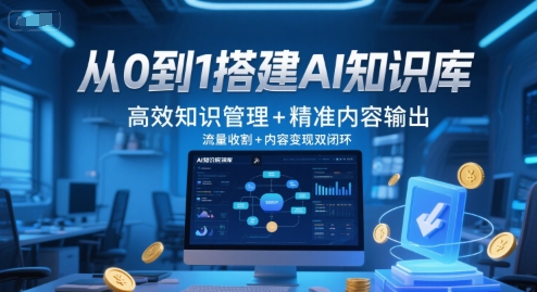 从0到1搭建AI知识库，高效知识管理+精准内容输出，流量收割+内容变现双闭环-轻资本网