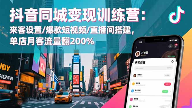 抖音同城变现训练营：来客设置/爆款短视频/直播间搭建,单店月客流量翻200%-轻资本网