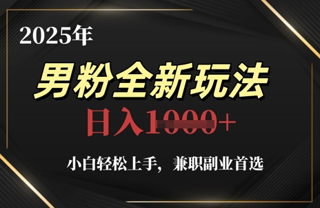 2025年男粉全新玩法，小白轻松上手，兼职副业首选，轻轻松松日入1k+-轻资本网