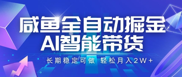 咸鱼全自动掘金，AI智能带货，长期稳定可做，轻松月入2W+【揭秘】-轻资本网