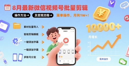 8月最新微信视频号批量剪辑操作方法及变现流程，简单操作，月入1w+-轻资本网