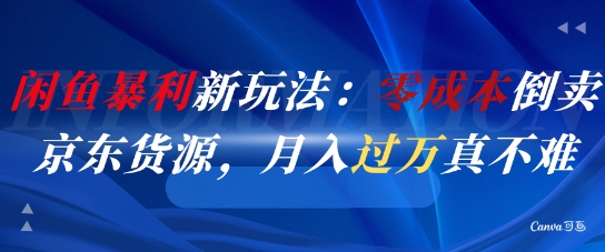 闲鱼暴利新玩法：零成本倒卖京东货源，月入过1W真不难-轻资本网