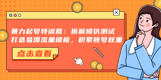 暴力起号特训营：拆解模仿测试，打造易爆流量模板，积累账号权重-轻资本网