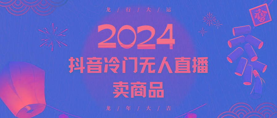 2024抖音冷门电商无人直播，流量大，转换高，日入2000+小白轻松上手-轻资本网
